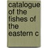 Catalogue Of The Fishes Of The Eastern C