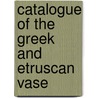 Catalogue Of The Greek And Etruscan Vase by Henry Beauchamp Walters