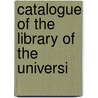 Catalogue Of The Library Of The Universi door Onbekend