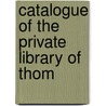 Catalogue Of The Private Library Of Thom by Unknown
