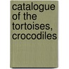 Catalogue Of The Tortoises, Crocodiles door British Museum Zoology