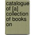 Catalogue Of [A] Collection Of Books On