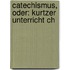 Catechismus, Oder: Kurtzer Unterricht Ch