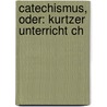 Catechismus, Oder: Kurtzer Unterricht Ch by See Notes Multiple Contributors