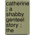 Catherine ; A Shabby Genteel Story ; The