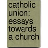 Catholic Union: Essays Towards A Church by Unknown