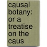 Causal Botany: Or A Treatise On The Caus door Onbekend
