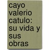 Cayo Valerio Catulo: Su Vida Y Sus Obras door Joaqui D. Casass