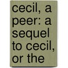 Cecil, A Peer: A Sequel To Cecil, Or The by Mrs Gore