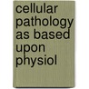 Cellular Pathology As Based Upon Physiol door Onbekend