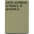 Celtic Scotland : A History Of Ancient A
