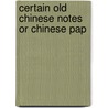 Certain Old Chinese Notes Or Chinese Pap door Andrew McFarland Davis