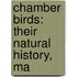 Chamber Birds: Their Natural History, Ma