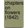 Chapters On Flowers (1842) by Unknown