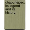 Chapultepec, Its Legend And Its History; door Ruben M. Campos