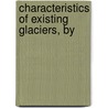 Characteristics Of Existing Glaciers, By by Unknown