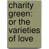 Charity Green: Or The Varieties Of Love by Unknown