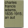 Charles Francis Adams, 1835-1915; An Aut by Henry Cabot Lodge