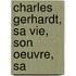 Charles Gerhardt, Sa Vie, Son Oeuvre, Sa