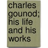 Charles Gounod; His Life And His Works by Marie Anne De Bovet