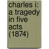Charles I: A Tragedy In Five Acts (1874) by Unknown