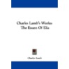 Charles Lamb's Works: The Essays Of Elia by Charles Lamb
