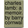 Charles Lamb: A Memoir. By Barry Cornwal door Barry Cornwall