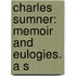 Charles Sumner: Memoir And Eulogies. A S