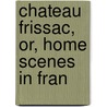 Chateau Frissac, Or, Home Scenes In Fran door Olive Logan
