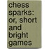 Chess Sparks: Or, Short And Bright Games