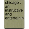 Chicago : An Instructive And Entertainin door Anon