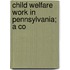 Child Welfare Work In Pennsylvania; A Co