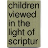 Children Viewed In The Light Of Scriptur door Onbekend