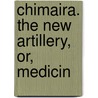 Chimaira. The New Artillery, Or, Medicin by See Notes Multiple Contributors