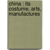 China : Its Costume, Arts, Manufactures by Unknown