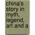 China's Story In Myth, Legend, Art And A