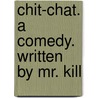 Chit-Chat. A Comedy. Written By Mr. Kill door Onbekend