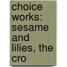 Choice Works: Sesame And Lilies, The Cro by Lld John Ruskin