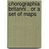Chorographia Britanni . Or A Set Of Maps door Onbekend