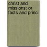 Christ And Missions: Or Facts And Princi door Onbekend