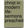 Christ In Modern Life: Sermons Preached by Unknown