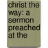 Christ The Way: A Sermon Preached At The