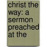 Christ The Way: A Sermon Preached At The door Cyrus Augustus Bartol