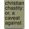 Christian Chastity: Or, A Caveat Against door J. Ovington