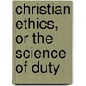 Christian Ethics, Or The Science Of Duty by Joseph Alden