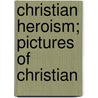 Christian Heroism; Pictures Of Christian door Henry Edward Manning