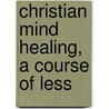 Christian Mind Healing, A Course Of Less door Harriet Hale Rix