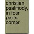 Christian Psalmody, In Four Parts: Compr