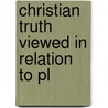 Christian Truth Viewed In Relation To Pl by Unknown