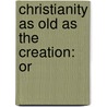 Christianity As Old As The Creation: Or door Onbekend